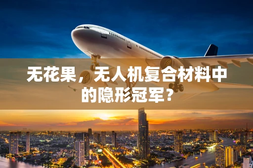 无花果，无人机复合材料中的隐形冠军？
