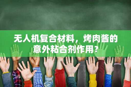 无人机复合材料，烤肉酱的意外粘合剂作用？