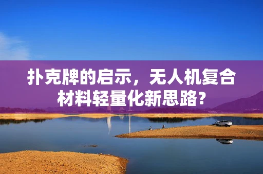 扑克牌的启示，无人机复合材料轻量化新思路？