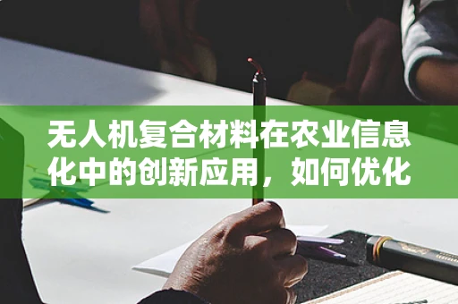 无人机复合材料在农业信息化中的创新应用，如何优化其数据传输效率？