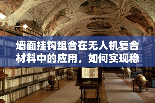 墙面挂钩组合在无人机复合材料中的应用，如何实现稳固而轻量的连接？
