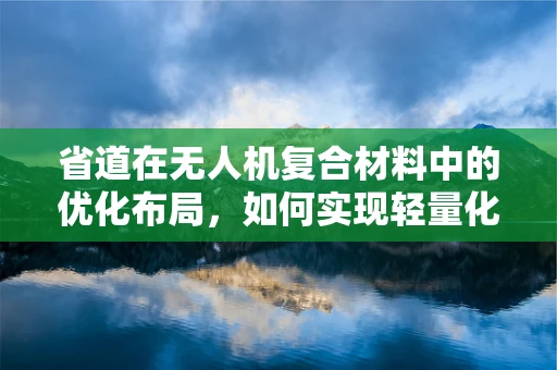 省道在无人机复合材料中的优化布局，如何实现轻量化与强度的完美平衡？