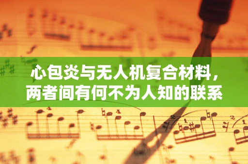 心包炎与无人机复合材料，两者间有何不为人知的联系？