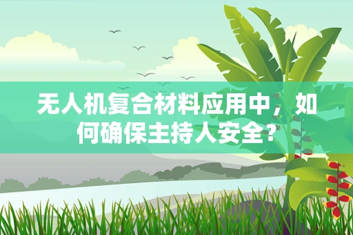 无人机复合材料应用中，如何确保主持人安全？