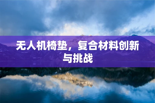 无人机椅垫，复合材料创新与挑战