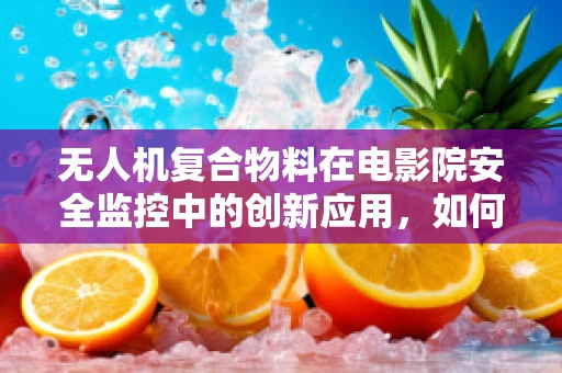 无人机复合物料在电影院安全监控中的创新应用，如何确保无干扰飞行？
