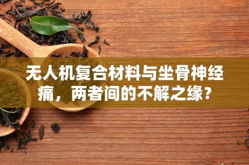 无人机复合材料与坐骨神经痛，两者间的不解之缘？
