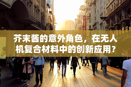 芥末酱的意外角色，在无人机复合材料中的创新应用？