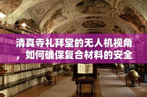 清真寺礼拜堂的无人机视角，如何确保复合材料的安全与清净？