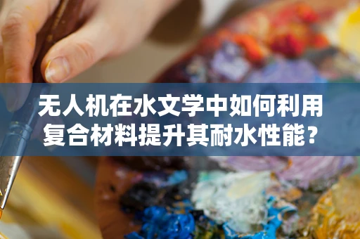 无人机在水文学中如何利用复合材料提升其耐水性能？