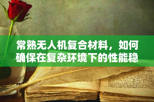 常熟无人机复合材料，如何确保在复杂环境下的性能稳定性？