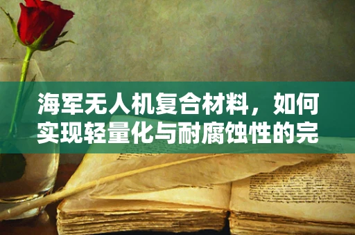 海军无人机复合材料，如何实现轻量化与耐腐蚀性的完美平衡？