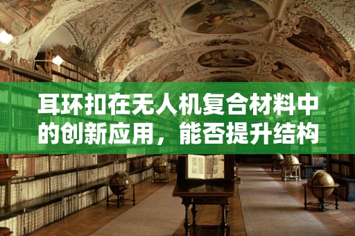 耳环扣在无人机复合材料中的创新应用，能否提升结构强度与安全性？
