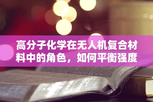 高分子化学在无人机复合材料中的角色，如何平衡强度与轻量化？