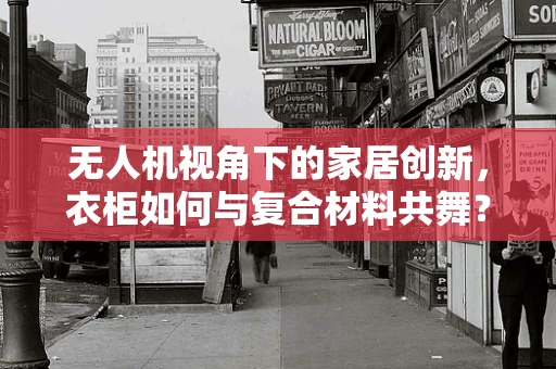 无人机视角下的家居创新，衣柜如何与复合材料共舞？