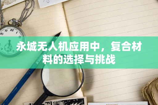 永城无人机应用中，复合材料的选择与挑战