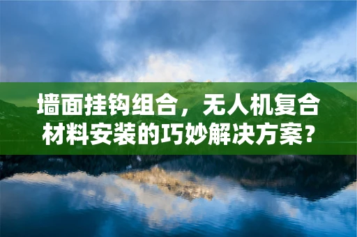 墙面挂钩组合，无人机复合材料安装的巧妙解决方案？