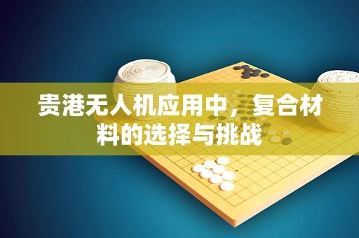 贵港无人机应用中，复合材料的选择与挑战
