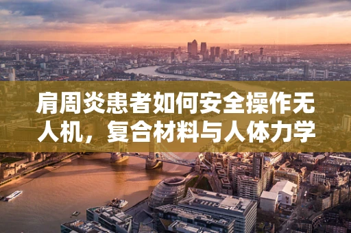 肩周炎患者如何安全操作无人机，复合材料与人体力学的挑战