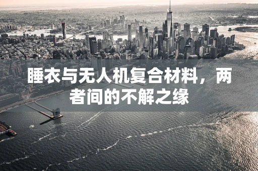 睡衣与无人机复合材料，两者间的不解之缘