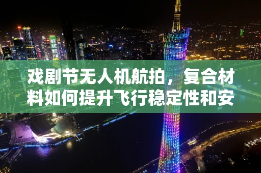 戏剧节无人机航拍，复合材料如何提升飞行稳定性和安全性？