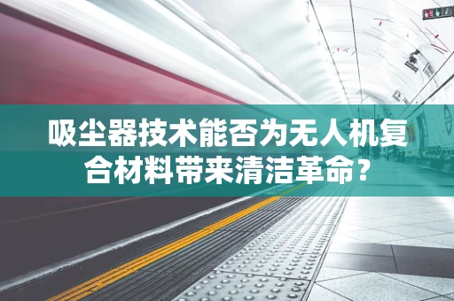 吸尘器技术能否为无人机复合材料带来清洁革命？