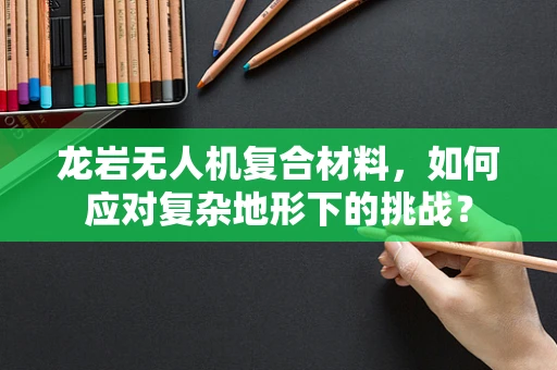 龙岩无人机复合材料，如何应对复杂地形下的挑战？