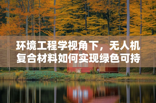 环境工程学视角下，无人机复合材料如何实现绿色可持续？