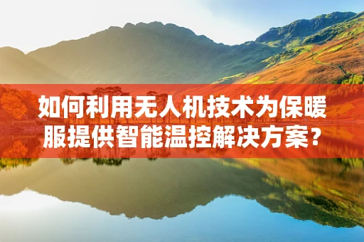 如何利用无人机技术为保暖服提供智能温控解决方案？