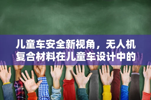 儿童车安全新视角，无人机复合材料在儿童车设计中的应用挑战