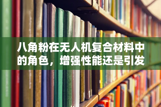 八角粉在无人机复合材料中的角色，增强性能还是引发挑战？