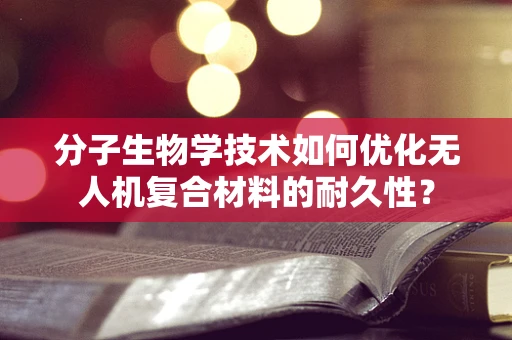 分子生物学技术如何优化无人机复合材料的耐久性？
