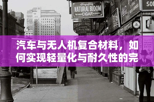 汽车与无人机复合材料，如何实现轻量化与耐久性的完美结合？