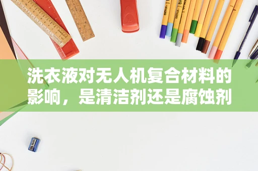 洗衣液对无人机复合材料的影响，是清洁剂还是腐蚀剂？