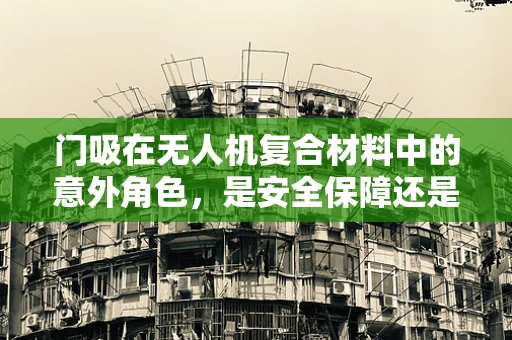 门吸在无人机复合材料中的意外角色，是安全保障还是设计陷阱？