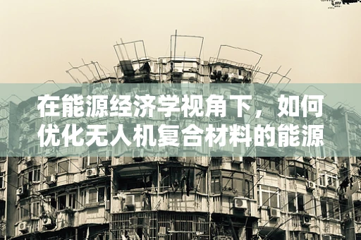 在能源经济学视角下，如何优化无人机复合材料的能源效率？