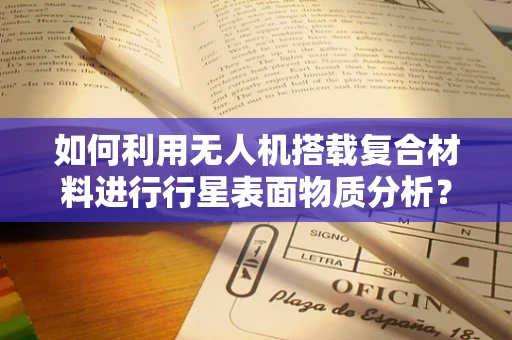 如何利用无人机搭载复合材料进行行星表面物质分析？