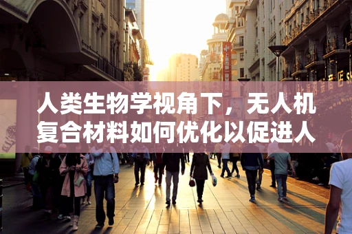 人类生物学视角下，无人机复合材料如何优化以促进人机交互的生物相容性？