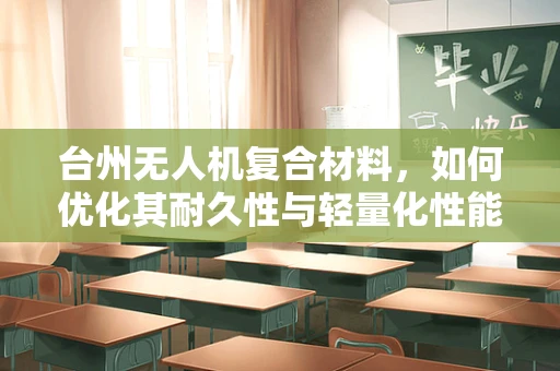 台州无人机复合材料，如何优化其耐久性与轻量化性能？