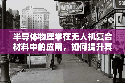 半导体物理学在无人机复合材料中的应用，如何提升其性能与效率？