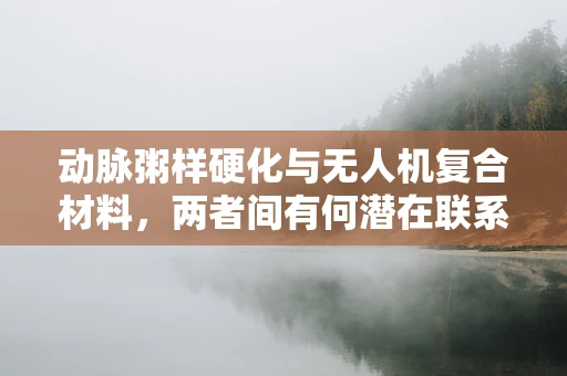 动脉粥样硬化与无人机复合材料，两者间有何潜在联系？