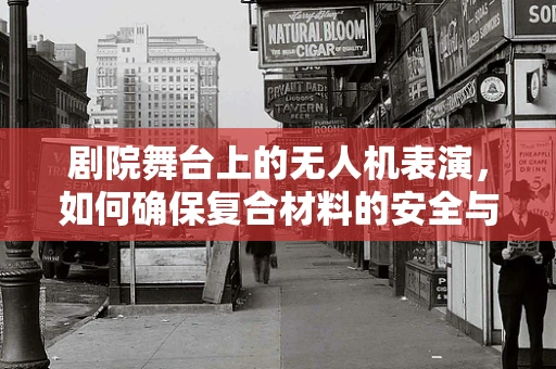 剧院舞台上的无人机表演，如何确保复合材料的安全与稳定？