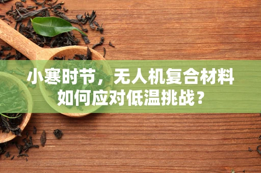 小寒时节，无人机复合材料如何应对低温挑战？