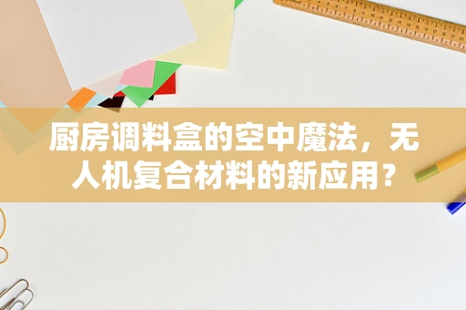 厨房调料盒的空中魔法，无人机复合材料的新应用？