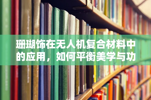珊瑚饰在无人机复合材料中的应用，如何平衡美学与功能？