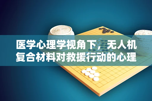 医学心理学视角下，无人机复合材料对救援行动的心理影响