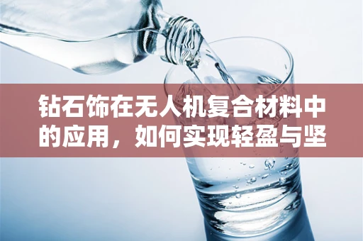 钻石饰在无人机复合材料中的应用，如何实现轻盈与坚固的完美结合？