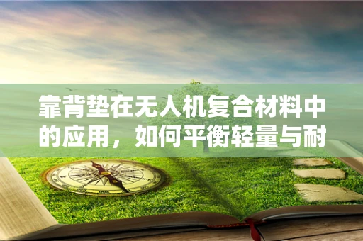 靠背垫在无人机复合材料中的应用，如何平衡轻量与耐用性？