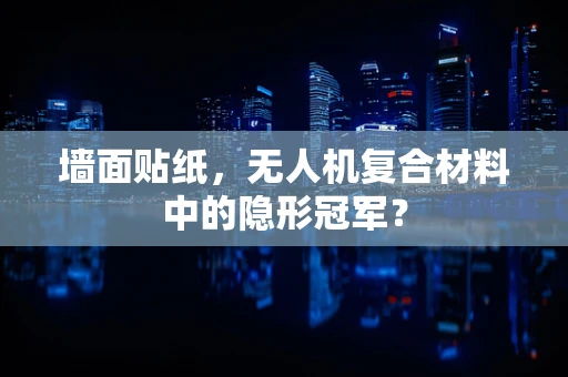 墙面贴纸，无人机复合材料中的隐形冠军？