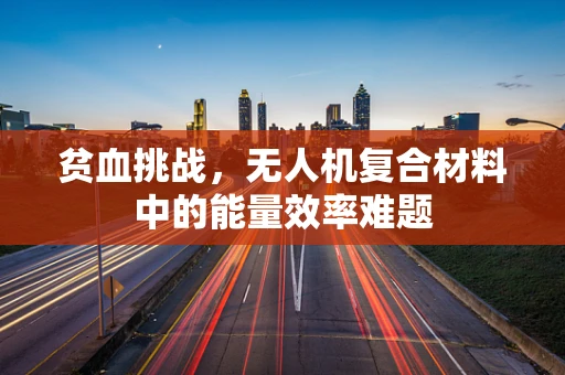 贫血挑战，无人机复合材料中的能量效率难题